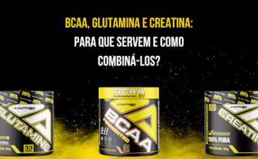 BCAA, Glutamina e Creatina: Para que servem e como combiná-los?