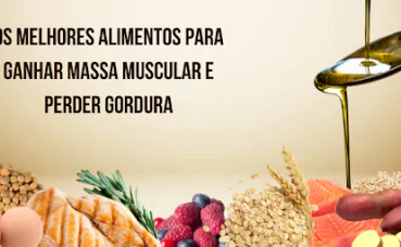 Os Melhores Alimentos para Ganhar Massa Muscular e Perder Gordura