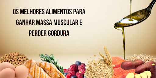 Os Melhores Alimentos para Ganhar Massa Muscular e Perder Gordura