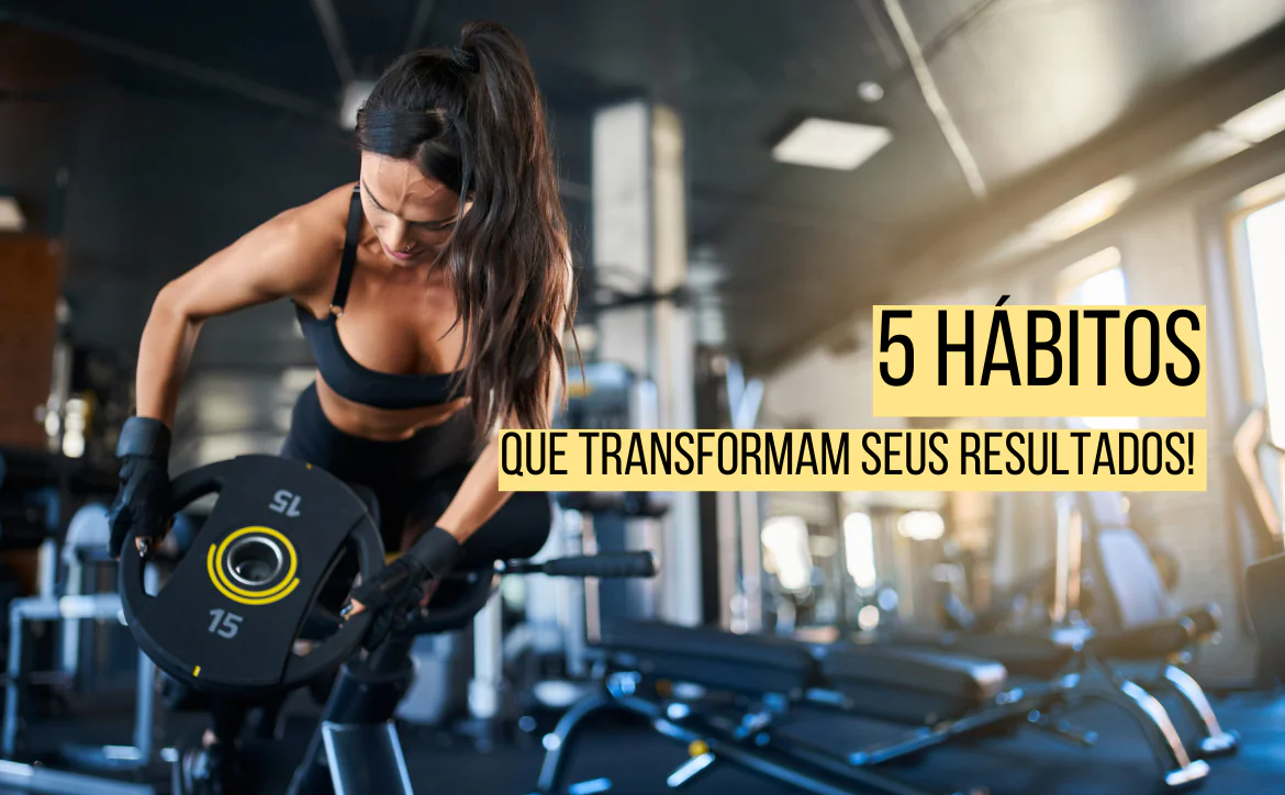 5 hábitos que transformam seus resultados na academia!