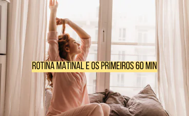 O guia da rotina matinal: Como os primeiros 60 minutos definem o seu dia.